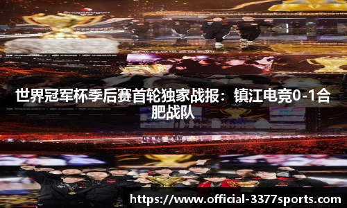 世界冠军杯季后赛首轮独家战报：镇江电竞0-1合肥战队
