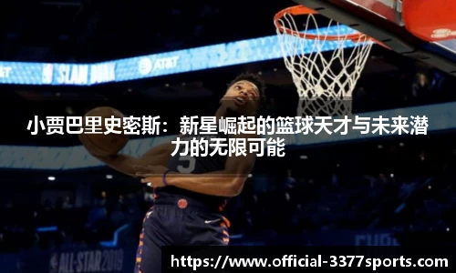 小贾巴里史密斯：新星崛起的篮球天才与未来潜力的无限可能
