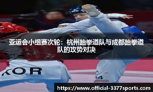 亚运会小组赛次轮：杭州跆拳道队与成都跆拳道队的攻势对决