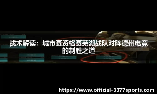 战术解读：城市赛资格赛芜湖战队对阵德州电竞的制胜之道