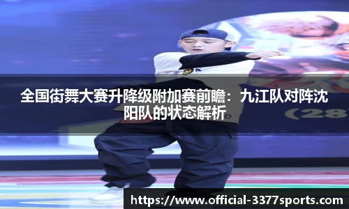 全国街舞大赛升降级附加赛前瞻：九江队对阵沈阳队的状态解析